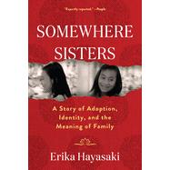 Somewhere Sisters A Story of Adoption, Identity, and the Meaning of Family by Hayasaki, Erika, 9781643755366