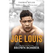Joe Louis The Rise and Fall of the Brown Bomber by Myler, Thomas, 9781785315367