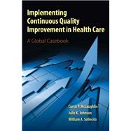 Implementing Continuous Quality Improvement in Health Care A Global Casebook by McLaughlin, Curtis P.; Johnson, Julie K.; Sollecito, William A., 9780763795368