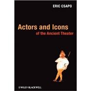 Actors and Icons of the Ancient Theater by Csapo, Eric, 9781405135368