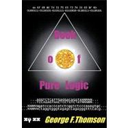 Book of Pure Logic : Pure Logic Studies and Analysis of the Bible and of Life by Thomson, George F., 9781434395368