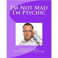 Im Not Mad Im Psychic by Isaacs, Wayne; Sutton, John G., 9781502775368