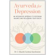 Ayurveda for Depression An Integrative Approach to Restoring Balance and Reclaiming Your Health by Cardona-Sanclemente, L. Eduardo, 9781623175368
