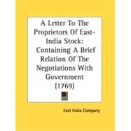Letter to the Proprietors of East-India Stock : Containing A Brief Relation of the Negotiations with Government (1769) by East India Company, 9780548885369