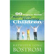 99 Ways to Raise Spiritually Healthy Children by Bostrom, Kathleen Long, 9780664235369
