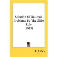 Solution Of Railroad Problems By The Slide Rule by Cary, E. R., 9780548775370