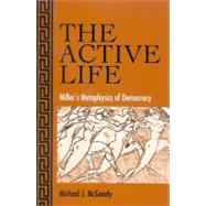 The Active Life: Miller's Metaphysics Of Democracy by MCGANDY, MICHAEL J., 9780791465370
