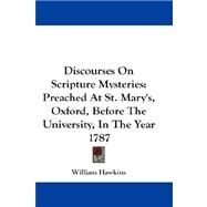 Discourses on Scripture Mysteries : Preached at St. Mary's, Oxford, Before the University, in the Year 1787 by Hawkins, William, 9781432675370