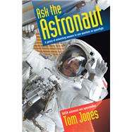 Ask the Astronaut A Galaxy of Astonishing Answers to Your Questions on Spaceflight by Jones, Tom, 9781588345370