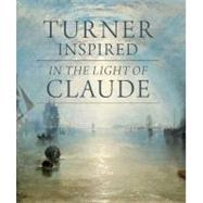Turner Inspired : In the Light of Claude by Ian Warrell; With contributions by Philippa Simpson, Alan Crookham, and Nicola Moorby, 9781857095371