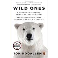 Wild Ones A Sometimes Dismaying, Weirdly Reassuring Story About Looking at People Looking at Animals in America by Mooallem, Jon, 9780143125372