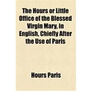 The Hours or Little Office of the Blessed Virgin Mary, in English, Chiefly by Paris, Hours, 9781154605372