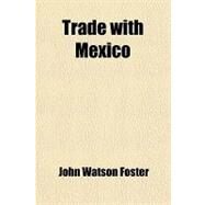 Trade With Mexico by Foster, John Watson; Manufacturers' Association of the Northw, 9781458945372