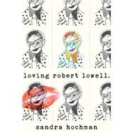 Loving Robert Lowell by Hochman, Sandra, 9781683365372