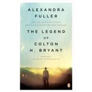 The Legend of Colton H. Bryant by Fuller, Alexandra, 9780143115373