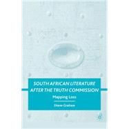 South African Literature after the Truth Commission Mapping Loss by Graham, Shane, 9780230615373
