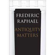 Antiquity Matters by Raphael, Frederic, 9780300215373