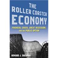 The Roller Coaster Economy: Financial Crisis, Great Recession, and the Public Option: Financial Crisis, Great Recession, and the Public Option by Sherman; Howard J, 9780765625373