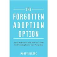 The Forgotten Adoption Option A Self-Reflection and How-To Guide for Pursuing Foster Care Adoption by Bursac, Marcy, 9781098335373