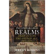 Incomparable Realms Spain During the Golden Age, 1500-1700 by Robbins, Jeremy, 9781789145373