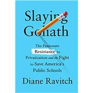 Slaying Goliath: The Passionate Resistance to Privatization and the Fight to Save America's Public Schools by Ravitch, Diane, 9780525655374
