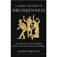 A Short History of Drunkenness How, Why, Where, and When Humankind Has Gotten Merry from the Stone Age to the  Present by FORSYTH, MARK, 9780525575375