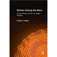 Echoes Among the Stars: A Short History of the U.S. Space Program: A Short History of the U.S. Space Program by Walsh,Patrick J., 9780765605375