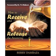 How to Receive and Release the Anointing by Dambaza, Berrty; Makoni, T. A., 9781973645375