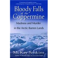 Bloody Falls of the Coppermine Madness and Murder in the Arctic Barren Lands by JENKINS, MCKAY, 9780812975376