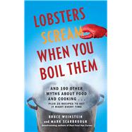 Lobsters Scream When You Boil Them And 100 Other Myths About Food and Cooking . . . Plus 25 Recipes to Get It Right Every Time by Weinstein, Bruce; Scarbrough, Mark, 9781439195376