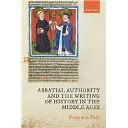 Abbatial Authority and the Writing of History in the Middle Ages by Pohl, Benjamin, 9780198795377