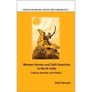 Women Heroes and Dalit Assertion in North India : Culture, Identity and Politics by Badri Narayan, 9780761935377
