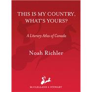 This Is My Country, What's Yours? A Literary Atlas of Canada by Richler, Noah, 9780771075377