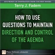 How to Use Questions to Maintain Direction and Control of the Agenda by Fadem, Terry J., 9780137085378