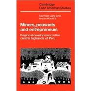Miners, Peasants and Entrepreneurs: Regional Development in the Central Highlands of Peru by Norman Long , Bryan Roberts, 9780521105378