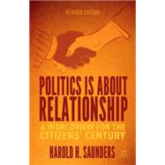 Politics Is about Relationship A Worldview for the Citizens' Century by Saunders, Harold H., 9781137435378