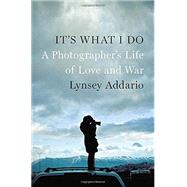 It's What I Do A Photographer's Life of Love and War by Addario, Lynsey, 9781594205378