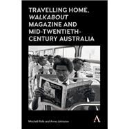 Travelling Home, Walkabout Magazine and Mid-Twentieth-Century Australia by Rolls, Mitchell; Johnston, Anna, 9781783085378