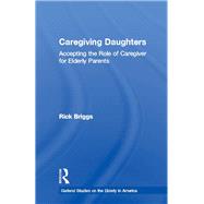 Caregiving Daughters: Accepting the Role of Caregiver for Elderly Parents by Briggs,Rick, 9781138965379