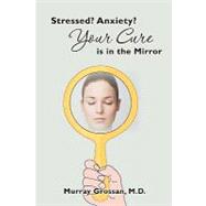 Stressed? Anxiety? Your Cure Is in the Mirror by Grossan, Murray, M.D., 9781451565379