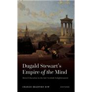 Dugald Stewart's Empire of the Mind Moral Education in the late Scottish Enlightenment by Bow, Charles Bradford, 9780192865380