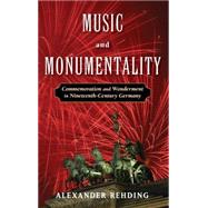 Music and Monumentality Commemoration and Wonderment in Nineteenth Century Germany by Rehding, Alexander, 9780195385380