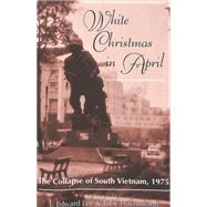 White Christmas in April : The Collapse of South Vietnam, 1975 by Lee, J. Edward; Haynsworth, Toby; Lee, J. Edward; Haynsworth, Toby, 9780820445380
