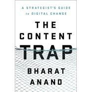 The Content Trap A Strategist's Guide to Digital Change by ANAND, BHARAT, 9780812995381