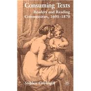 Consuming Texts Readers and Reading Communities, 1695-1870 by Colclough, Stephen, 9780230525382