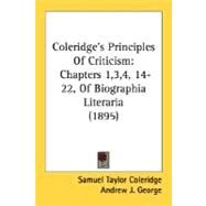Coleridge's Principles of Criticism : Chapters 1,3,4, 14-22, of Biographia Literaria (1895) by Coleridge, Samuel Taylor; George, Andrew J. (CON), 9780548725382