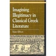 Imagining Illegitimacy in Classical Greek Literature by Ebbott, Mary, 9780739105382