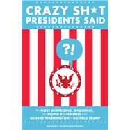 Crazy Sh*t Presidents Said The Most Surprising, Shocking, and Stupid Statements from George Washington to Donald Trump by Schnakenberg, Robert, 9780762495382