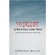 Suicide Is Not A Four Letter Word Straight Talk About Suicide When It Matters Most by Waldt, Cynthia, 9781667805382