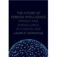 The Future of Foreign Intelligence Privacy and Surveillance in a Digital Age by Donohue, Laura K., 9780190235383